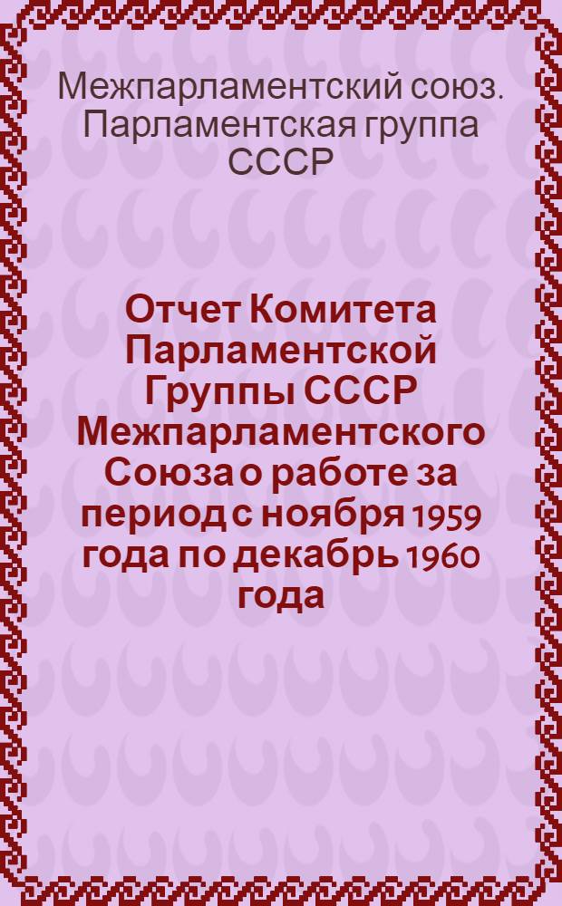 Отчет Комитета Парламентской Группы СССР Межпарламентского Союза о работе за период с ноября 1959 года по декабрь 1960 года