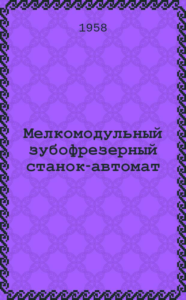 Мелкомодульный зубофрезерный станок-автомат : Модель 530А : Руководство по настройке и обслуживанию