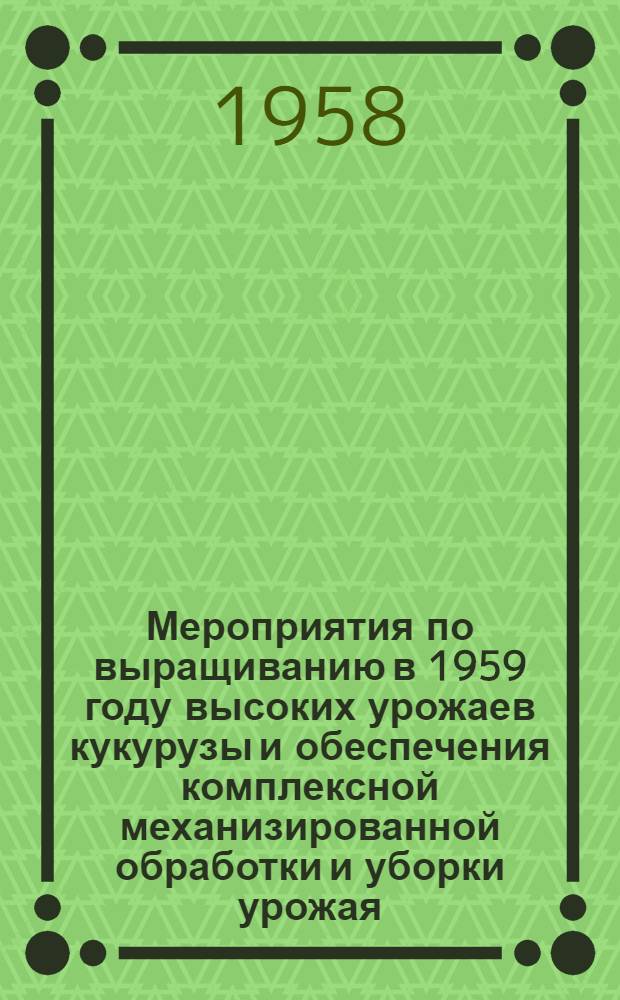 Мероприятия по выращиванию в 1959 году высоких урожаев кукурузы и обеспечения комплексной механизированной обработки и уборки урожая