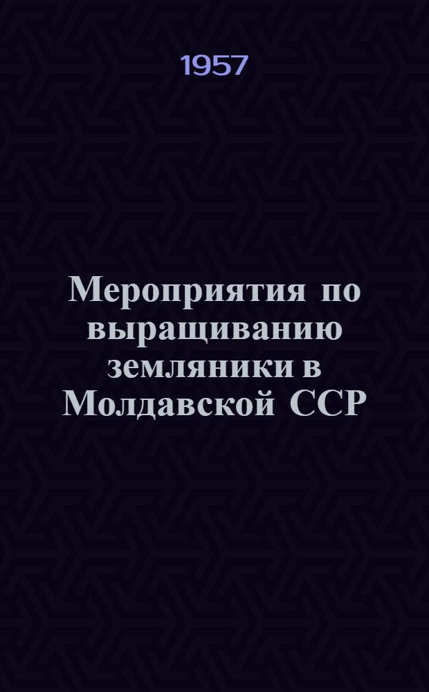 Мероприятия по выращиванию земляники в Молдавской ССР : Утв. 20/IX 1957 г.