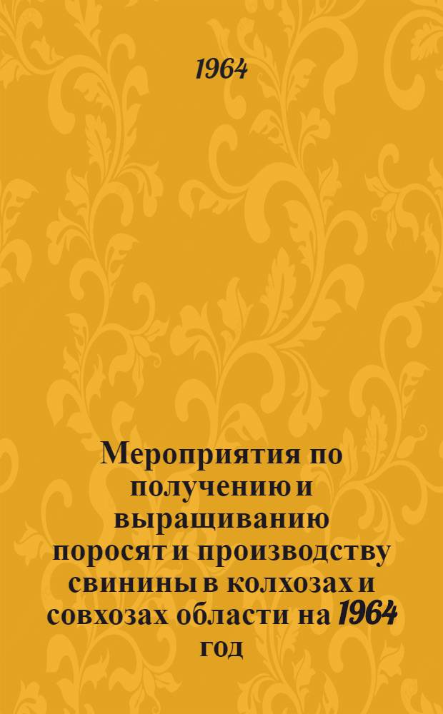 Мероприятия по получению и выращиванию поросят и производству свинины в колхозах и совхозах области на 1964 год