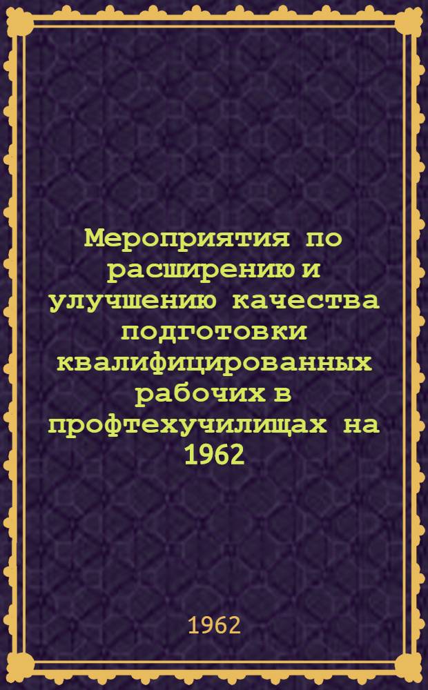 Мероприятия по расширению и улучшению качества подготовки квалифицированных рабочих в профтехучилищах на 1962/63 учебный год : (Приняты на обл. пед. конференции 27-29 авг. 1962 г.)