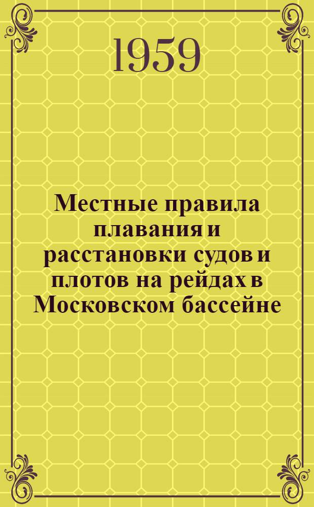 Местные правила плавания и расстановки судов и плотов на рейдах в Московском бассейне : Введены в действие с 1 сент. 1959 г