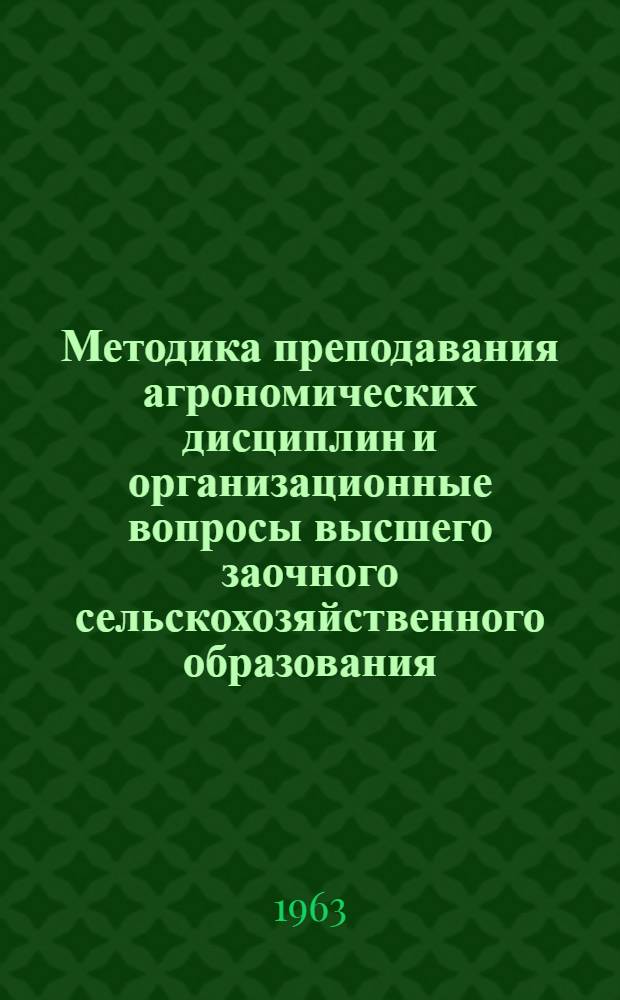 Методика преподавания агрономических дисциплин и организационные вопросы высшего заочного сельскохозяйственного образования : Сборник статей