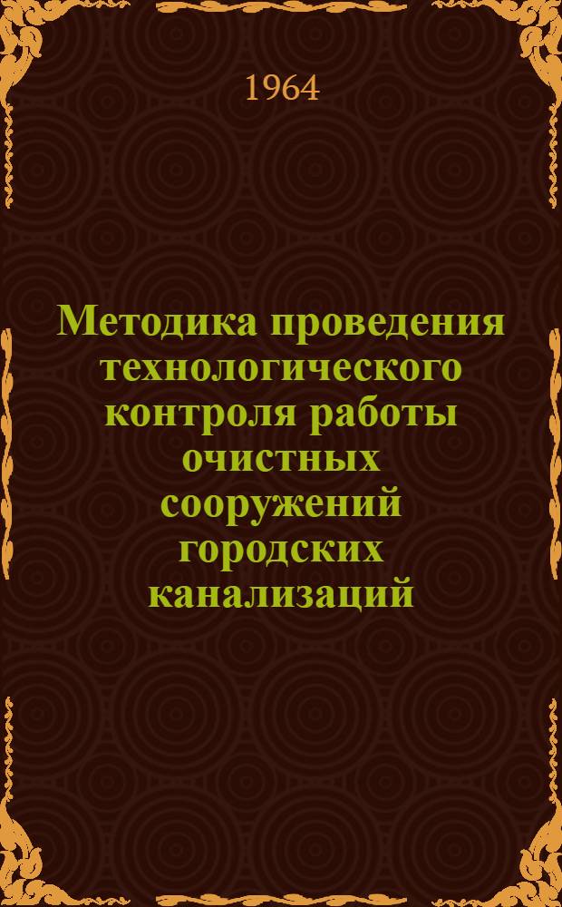 Методика проведения технологического контроля работы очистных сооружений городских канализаций : Утв. 18/IV 1963 г