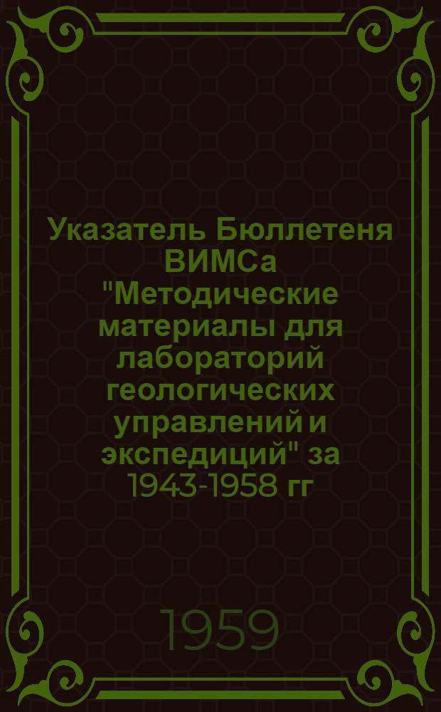 Указатель Бюллетеня ВИМСа "Методические материалы для лабораторий геологических управлений и экспедиций" за 1943-1958 гг.