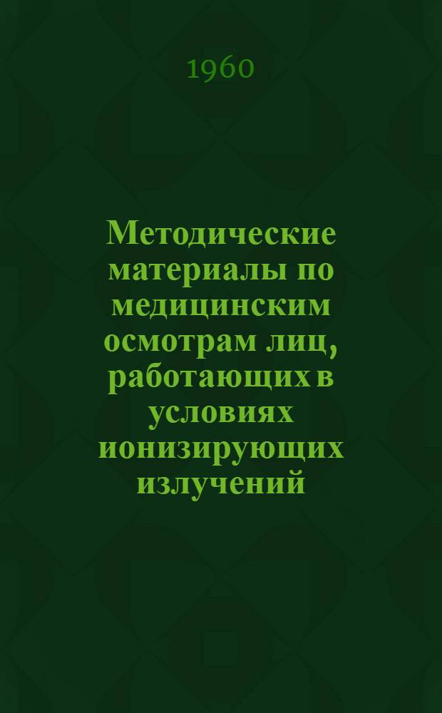 Методические материалы по медицинским осмотрам лиц, работающих в условиях ионизирующих излучений