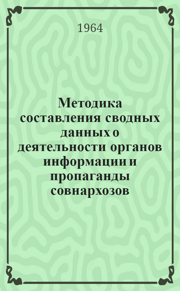 Методика составления сводных данных о деятельности органов информации и пропаганды совнархозов : Утв. 5/XI 1964 г.