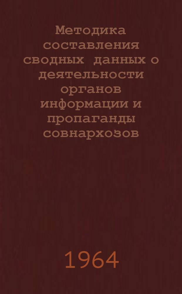 Методика составления сводных данных о деятельности органов информации и пропаганды совнархозов : Утв. 5/XI 1964 г.