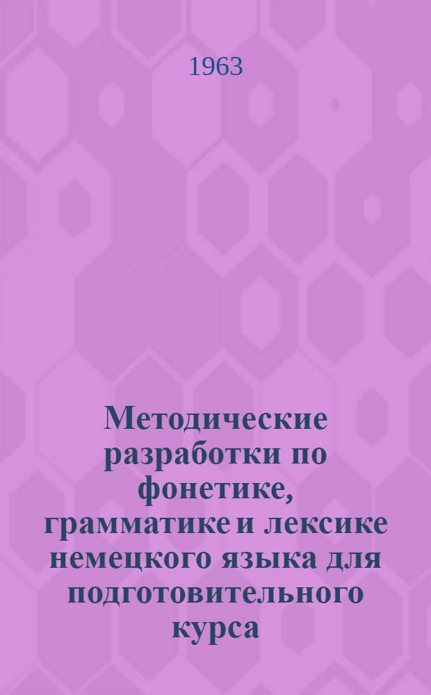 Методические разработки по фонетике, грамматике и лексике немецкого языка для подготовительного курса (заочников) к "Самоучителю немецкого языка" Н.А. Липеровской и О.И. Москальской и "Учебнику немецкого языка" ч. 1. А.Я. Берхиной, В.Б Элисон и др : Ч. 1. Ч. 1 Вып. 1
