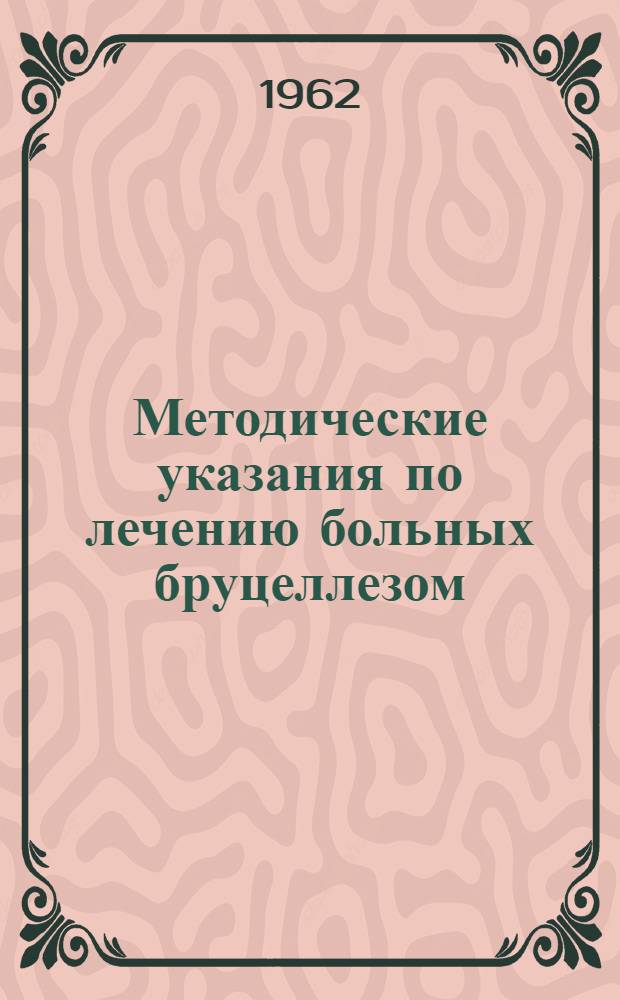 Методические указания по лечению больных бруцеллезом : Утв. Упр. специализир. мед. помощи 19/X 1961 г.