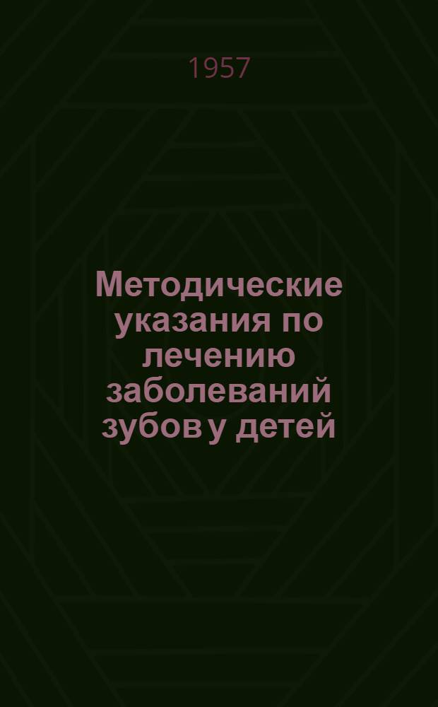Методические указания по лечению заболеваний зубов у детей : Утв. Гл. мед. инспекцией 18/V 1957 г.