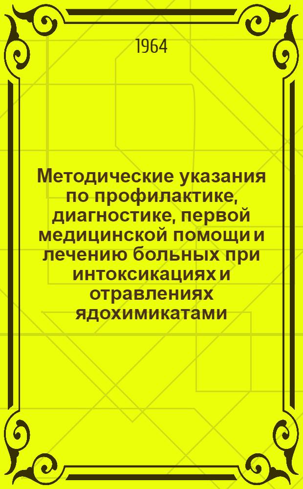 Методические указания по профилактике, диагностике, первой медицинской помощи и лечению больных при интоксикациях и отравлениях ядохимикатами : Утв. Гл. упр. лечебно-профилакт. помощи Минздрава СССР 21/V 1964 г