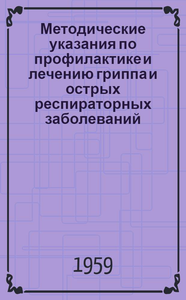 Методические указания по профилактике и лечению гриппа и острых респираторных заболеваний : Утв. 10/XII 1958 г.