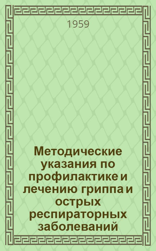 Методические указания по профилактике и лечению гриппа и острых респираторных заболеваний : Утв. 10/XII 1958 г.