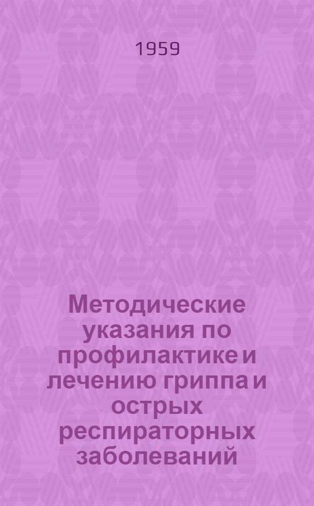 Методические указания по профилактике и лечению гриппа и острых респираторных заболеваний : Утв. 10/XII 1958 г.