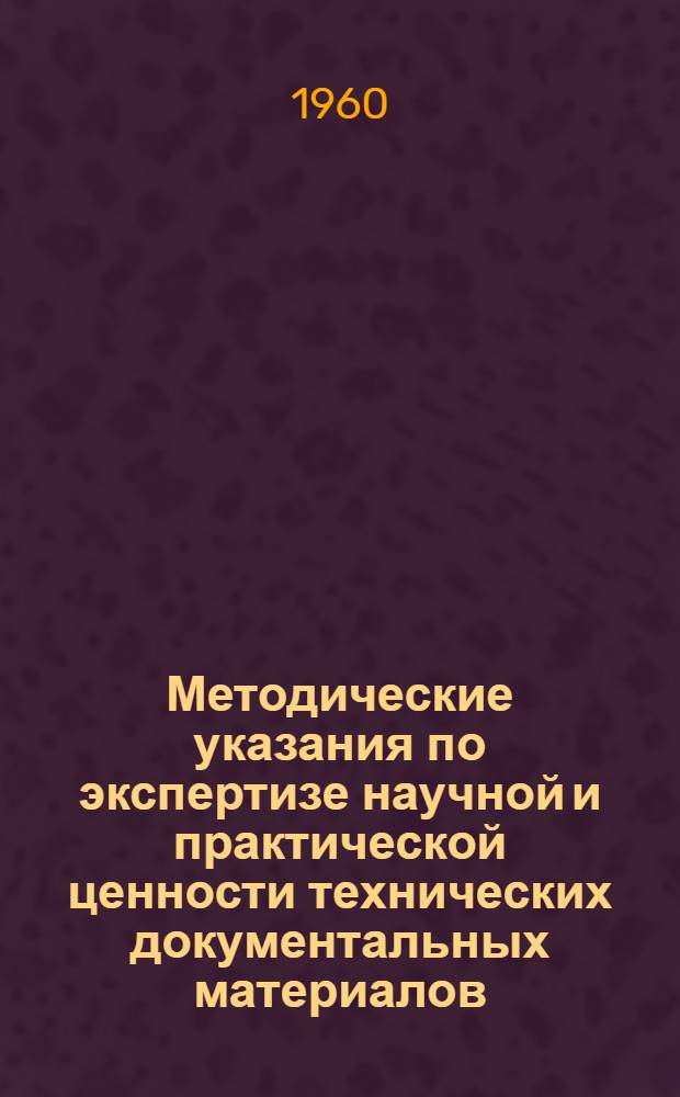Методические указания по экспертизе научной и практической ценности технических документальных материалов. Примерный перечень технических документальных материалов с указанием сроков и мест их хранения : [Утв. 18/V 1956 г.]