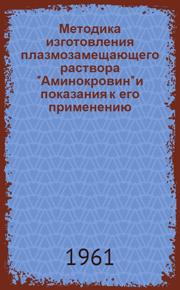 Методика изготовления плазмозамещающего раствора "Аминокровин" и показания к его применению : Утв. 27/II 1961 г