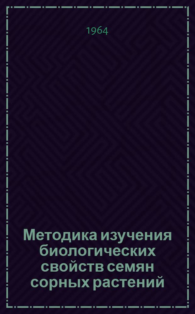 Методика изучения биологических свойств семян сорных растений : Рекомендации