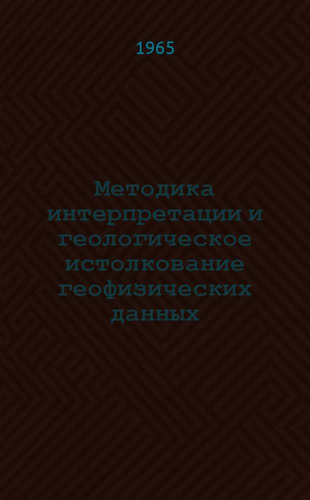 Методика интерпретации и геологическое истолкование геофизических данных : Сборник статей