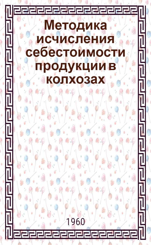 Методика исчисления себестоимости продукции в колхозах : (Учет производ. затрат и калькуляция себестоимости)