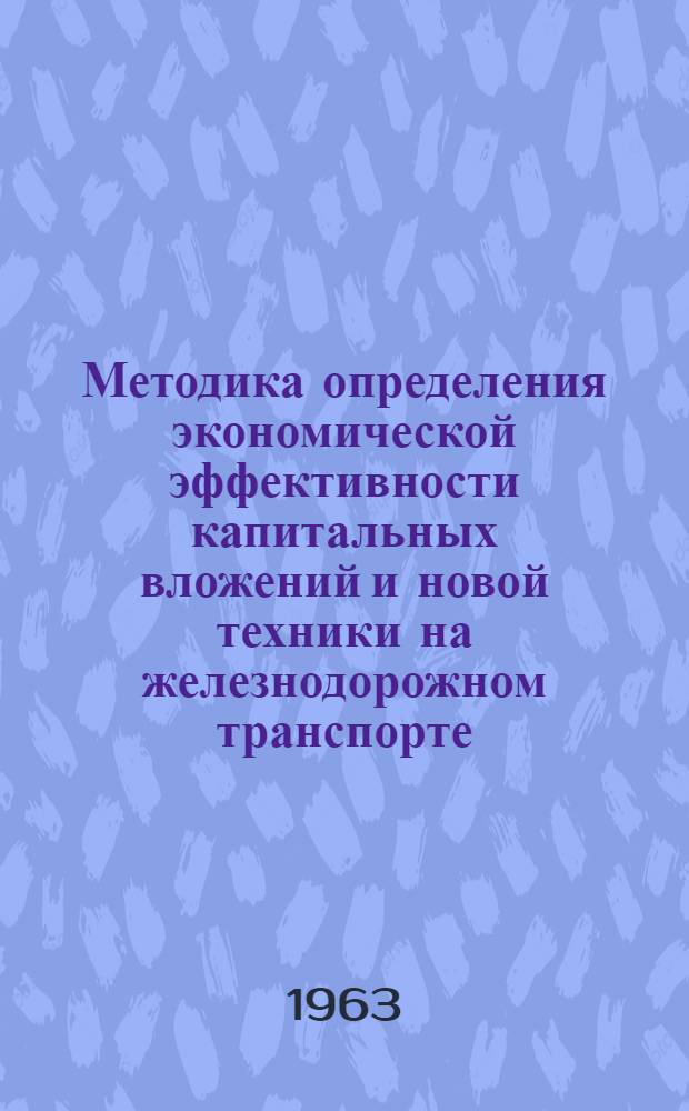 Методика определения экономической эффективности капитальных вложений и новой техники на железнодорожном транспорте : (Введена в действие 30 ноября 1962 г.)