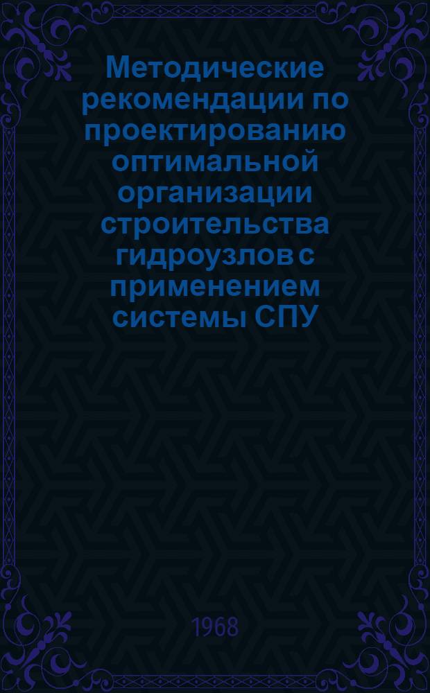Методические рекомендации по проектированию оптимальной организации строительства гидроузлов с применением системы СПУ