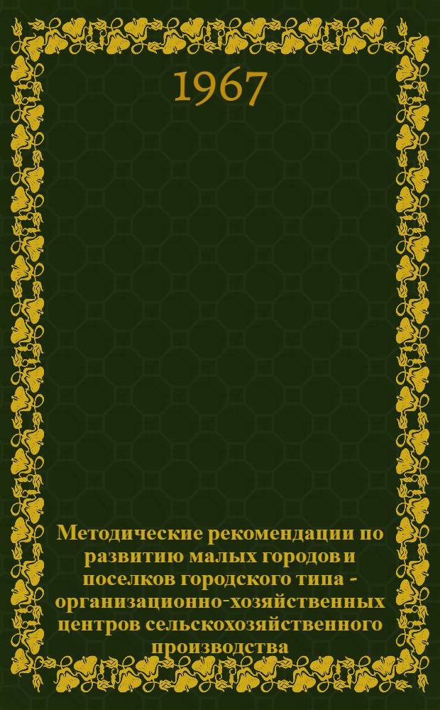 Методические рекомендации по развитию малых городов и поселков городского типа - организационно-хозяйственных центров сельскохозяйственного производства