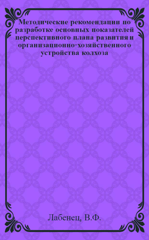 Методические рекомендации по разработке основных показателей перспективного плана развития и организационно-хозяйственного устройства колхоза (совхоза)