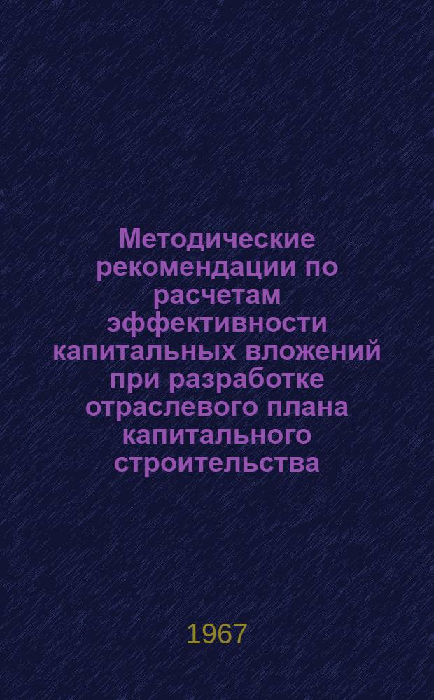 Методические рекомендации по расчетам эффективности капитальных вложений при разработке отраслевого плана капитального строительства