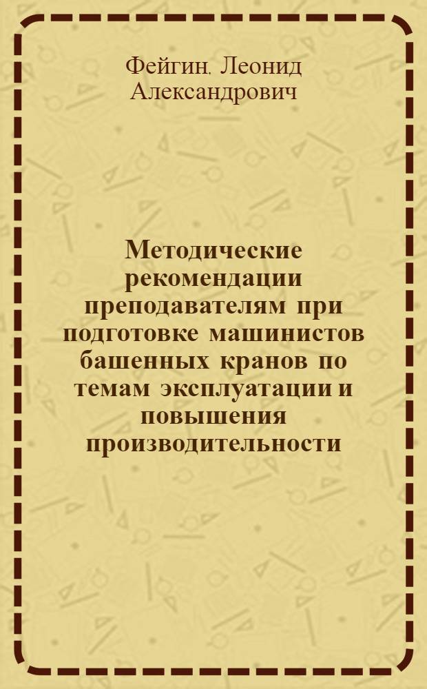 Методические рекомендации преподавателям при подготовке машинистов башенных кранов по темам эксплуатации и повышения производительности