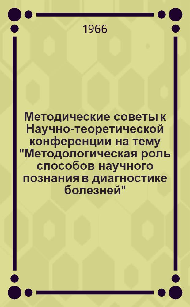 Методические советы к Научно-теоретической конференции на тему "Методологическая роль способов научного познания в диагностике болезней"