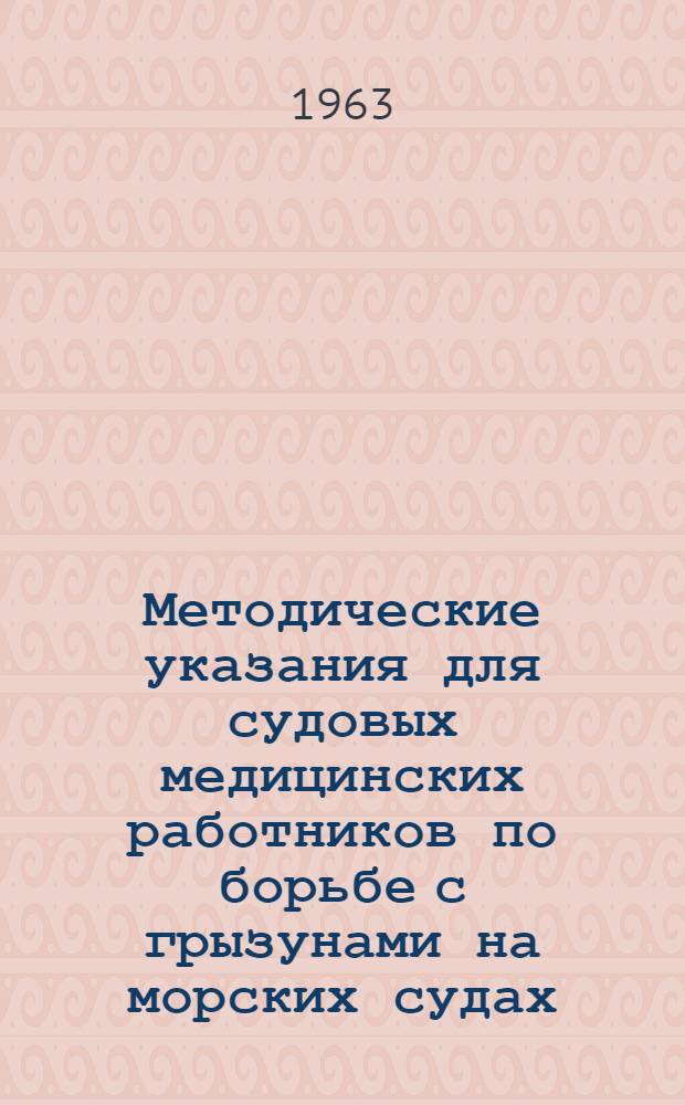 Методические указания для судовых медицинских работников по борьбе с грызунами на морских судах : Утв... Госсанинспекцией М-ва здравоохранения СССР ... 23/VIII 1963 г