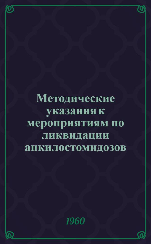 Методические указания к мероприятиям по ликвидации анкилостомидозов : Утв. Госсанинспекцией 28/VII 1960 г