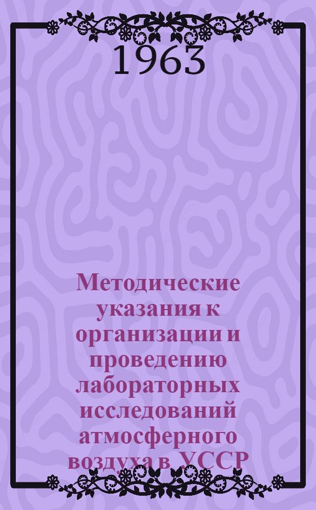 Методические указания к организации и проведению лабораторных исследований атмосферного воздуха в УССР : Утв. Учен. советом МЗ УССР 27/IV 1963 г