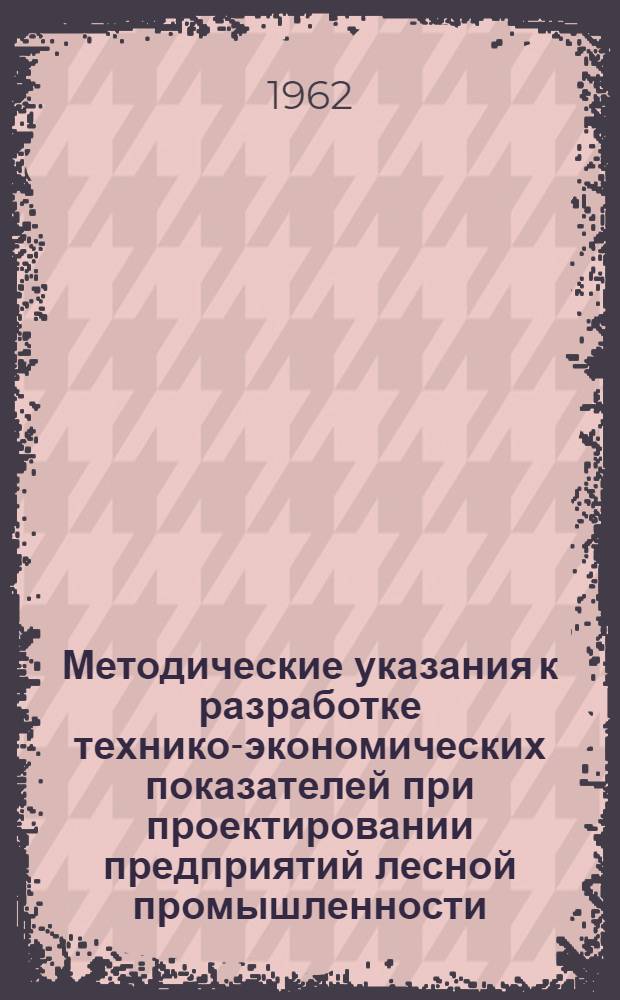 Методические указания к разработке технико-экономических показателей при проектировании предприятий лесной промышленности