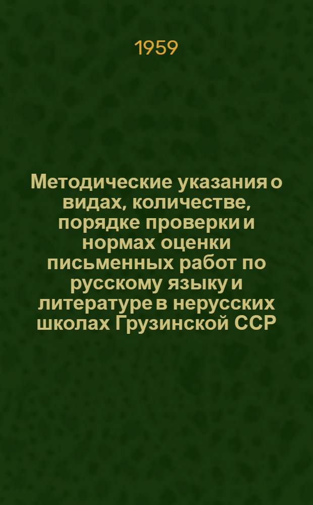 Методические указания о видах, количестве, порядке проверки и нормах оценки письменных работ по русскому языку и литературе в нерусских школах Грузинской ССР : Утв. в 1958 г.