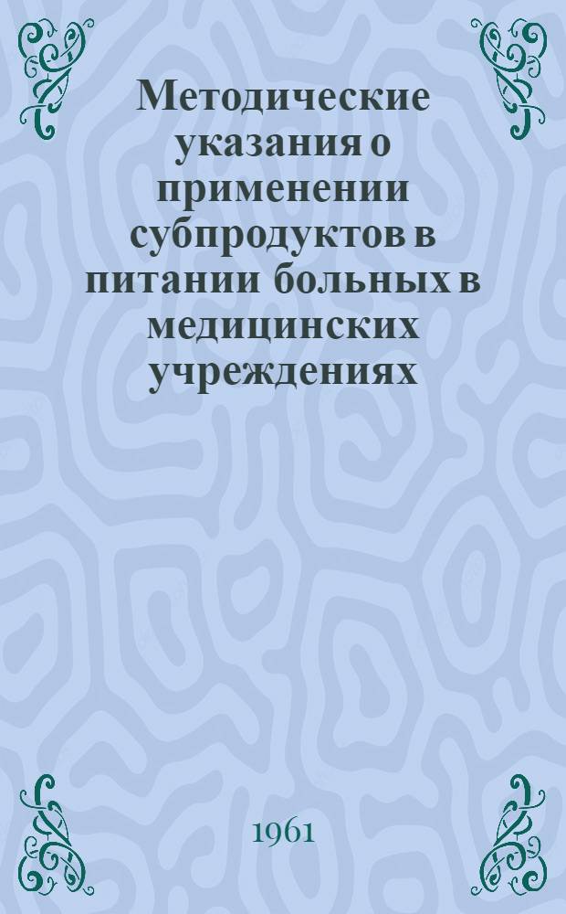 Методические указания о применении субпродуктов в питании больных в медицинских учреждениях : Утв. Учен. советом М-ва здравоохранения УССР 10/II 1961 г.