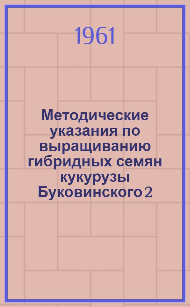 Методические указания по выращиванию гибридных семян кукурузы Буковинского 2