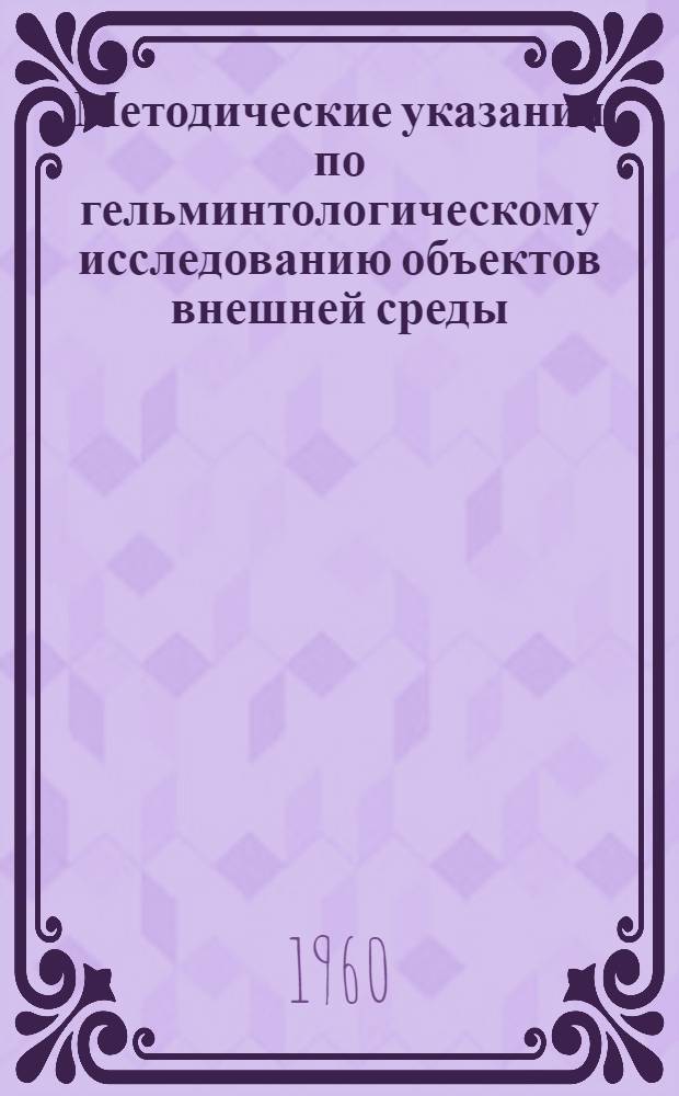 Методические указания по гельминтологическому исследованию объектов внешней среды : Утв. Гл. сан.-эпидемиол. упр. М-ва здравоохранения РСФСР 11/IV 1960 г