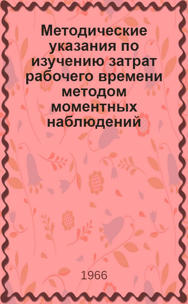 Методические указания по изучению затрат рабочего времени методом моментных наблюдений : Утв. 9/VI 1965 г