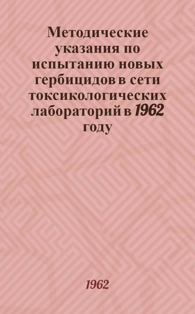 Методические указания по испытанию новых гербицидов в сети токсикологических лабораторий в 1962 году