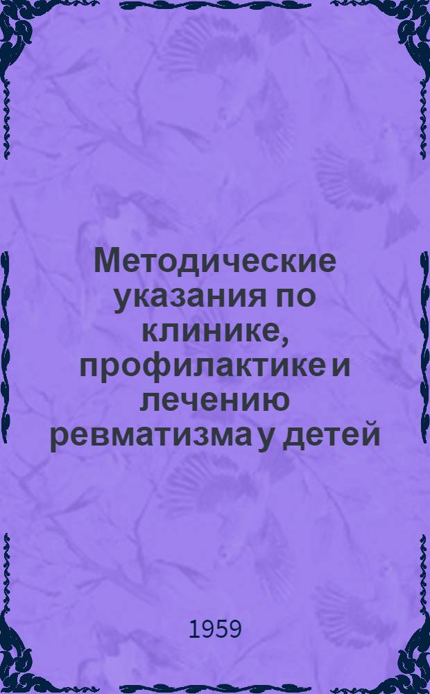 Методические указания по клинике, профилактике и лечению ревматизма у детей : Утв. 29/V 1959 г