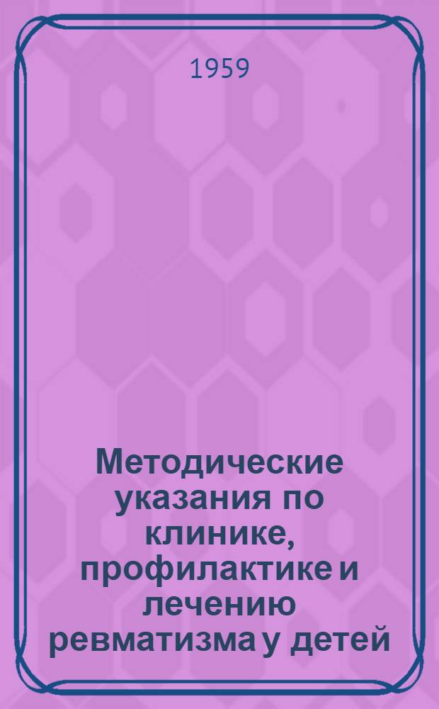 Методические указания по клинике, профилактике и лечению ревматизма у детей : Утв. 29/V 1959 г.