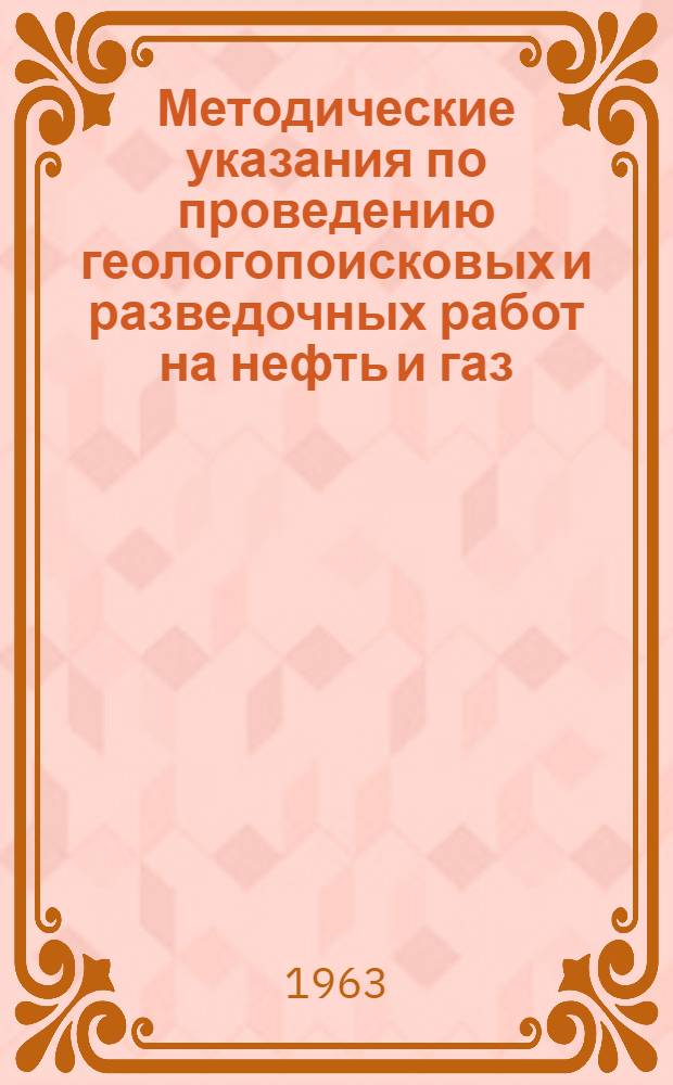 Методические указания по проведению геологопоисковых и разведочных работ на нефть и газ : Утв. Гос. геол. ком. СССР 25/VII 1963 г