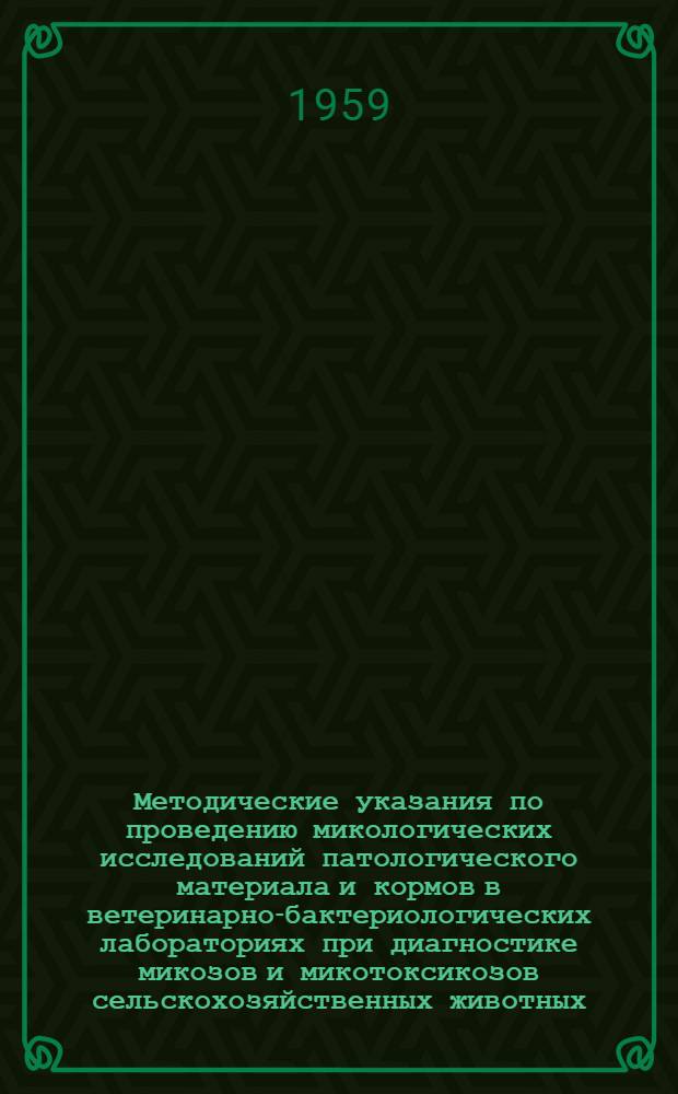 Методические указания по проведению микологических исследований патологического материала и кормов в ветеринарно-бактериологических лабораториях при диагностике микозов и микотоксикозов сельскохозяйственных животных : (Утв. 24/VII 1959 г.)