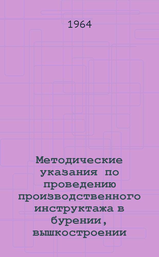 Методические указания по проведению производственного инструктажа в бурении, вышкостроении, подземном и капитальном ремонте скважин