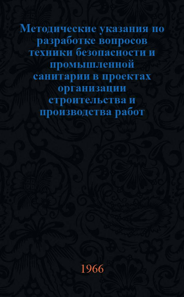 Методические указания по разработке вопросов техники безопасности и промышленной санитарии в проектах организации строительства и производства работ : Утв. 18/III 1966 г
