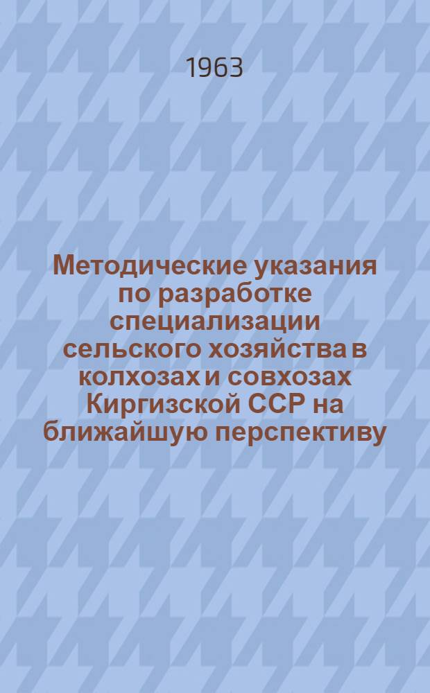 Методические указания по разработке специализации сельского хозяйства в колхозах и совхозах Киргизской ССР на ближайшую перспективу