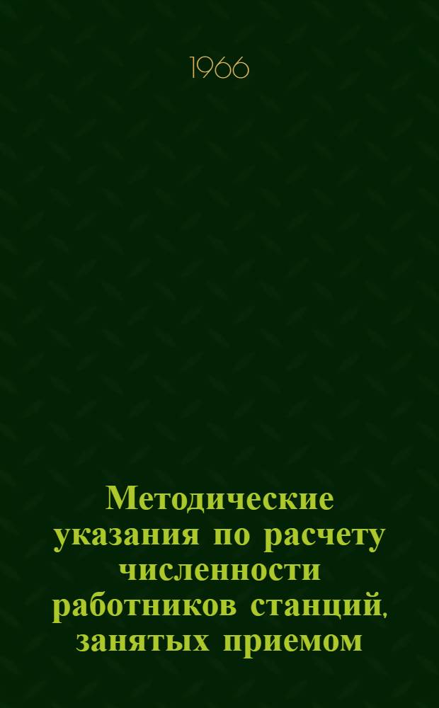 Методические указания по расчету численности работников станций, занятых приемом, отправлением поездов, маневровой работой и обработкой составов : Утв. 22/V 1965 г
